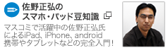 【佐野正弘のスマホ、パッド豆知識】マスコミで活躍中の佐野正弘氏によるiPad、iPhone、android、携帯やタブレットなどの完全入門! 【佐野正弘のスマホ、パッド豆知識】マスコミで活躍中の佐野正弘氏によるiPad、iPhone、android、携帯やタブレットなどの完全入門!